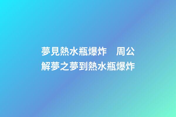 夢見熱水瓶爆炸　周公解夢之夢到熱水瓶爆炸